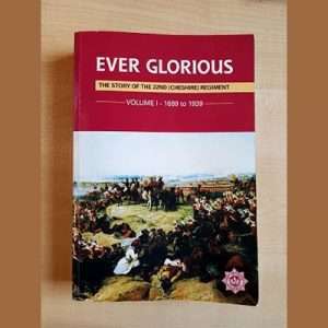 Ever Glorious The Story of the 22nd (CHESHIRE) Regiment